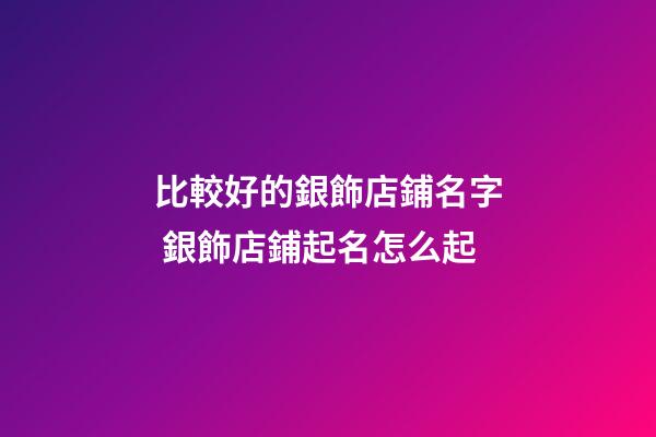 比較好的銀飾店鋪名字 銀飾店鋪起名怎么起-第1張-店鋪起名-玄機派